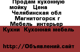 Продам кухонную мойку › Цена ­ 1 000 - Челябинская обл., Магнитогорск г. Мебель, интерьер » Кухни. Кухонная мебель   